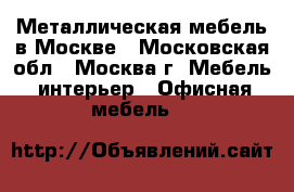 Металлическая мебель в Москве - Московская обл., Москва г. Мебель, интерьер » Офисная мебель   